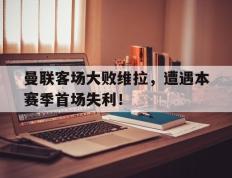 海德体育电竞-曼联客场大败维拉，遭遇本赛季首场失利！