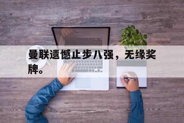 海德体育-曼联遗憾止步八强，无缘奖牌。